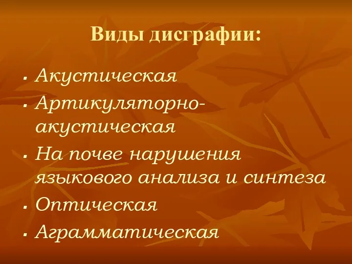 Виды дисграфии: Акустическая Артикуляторно-акустическая На почве нарушения языкового анализа и синтеза Оптическая Аграмматическая