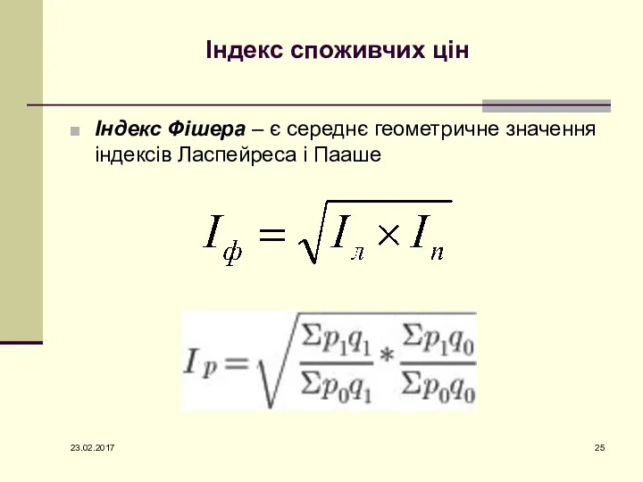 Індекс споживчих цін Індекс Фішера – є середнє геометричне значення індексів Ласпейреса і Пааше 23.02.2017