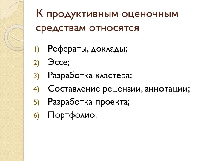 К продуктивным оценочным средствам относятся Рефераты, доклады; Эссе; Разработка кластера; Составление рецензии, аннотации; Разработка проекта; Портфолио.