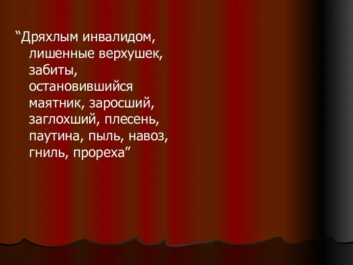 “Дряхлым инвалидом, лишенные верхушек, забиты, остановившийся маятник, заросший, заглохший, плесень, паутина, пыль, навоз, гниль, прореха”