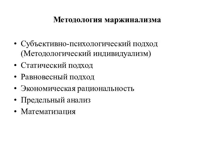 Методология маржинализма Субъективно-психологический подход (Методологический индивидуализм) Статический подход Равновесный подход Экономическая рациональность Предельный анализ Математизация