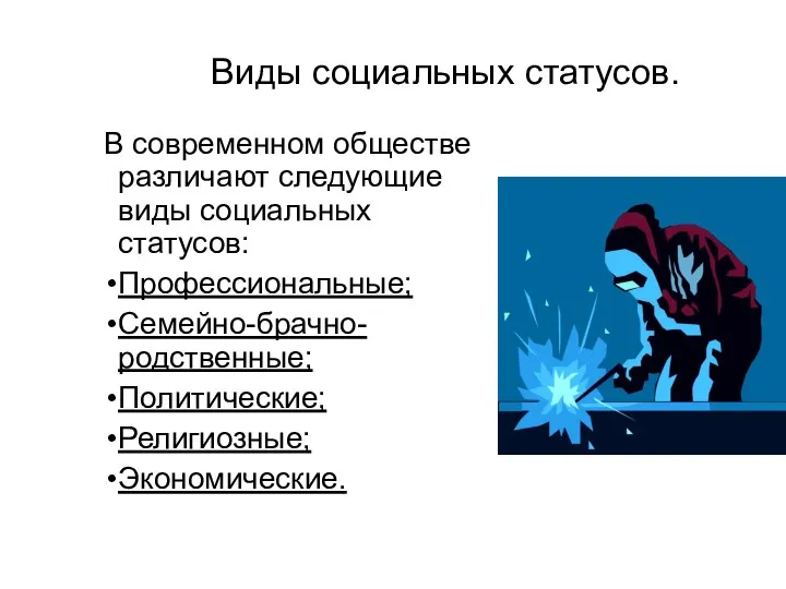 Виды социальных статусов. В современном обществе различают следующие виды социальных статусов: Профессиональные; Семейно-брачно-родственные; Политические; Религиозные; Экономические.