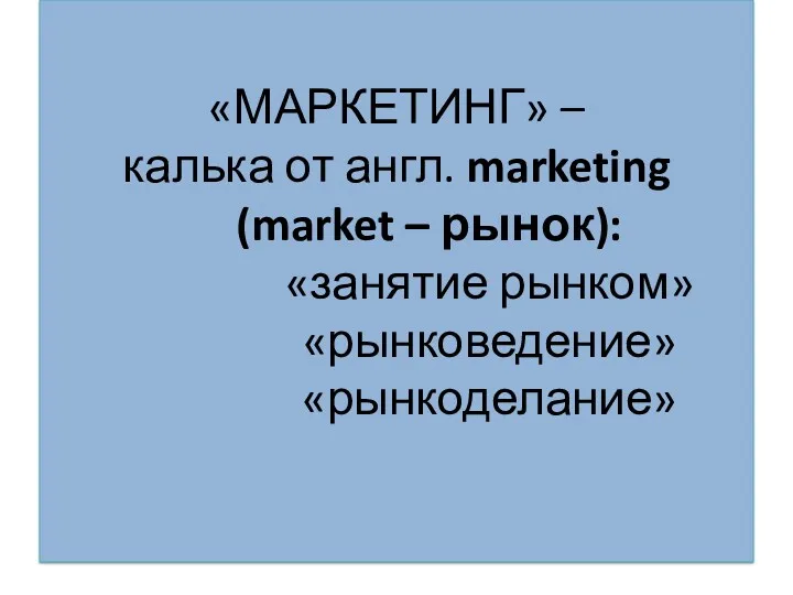 «МАРКЕТИНГ» – калька от англ. marketing (market – рынок): «занятие рынком» «рынковедение» «рынкоделание»