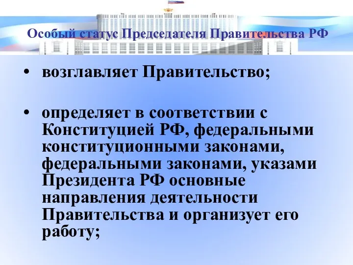 возглавляет Правительство; определяет в соответствии с Конституцией РФ, федеральными конституционными