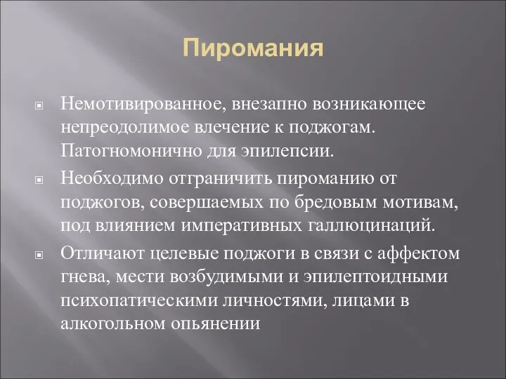 Пиромания Немотивированное, внезапно возникающее непреодолимое влечение к поджогам. Патогномонично для эпилепсии. Необходимо отграничить