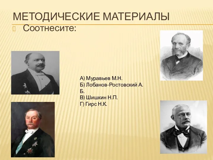 МЕТОДИЧЕСКИЕ МАТЕРИАЛЫ Соотнесите: А) Муравьев М.Н. Б) Лобанов-Ростовский А.Б. В) Шишкин Н.П. Г) Гирс Н.К.