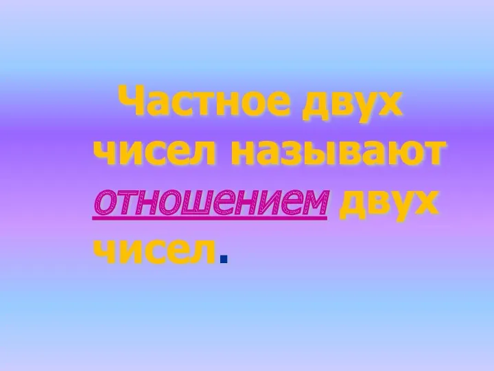 Частное двух чисел называют отношением двух чисел.