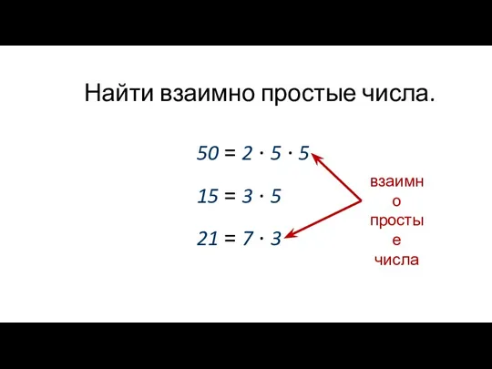 Найти взаимно простые числа. 50 = 2 ∙ 5 ∙ 5 15 =