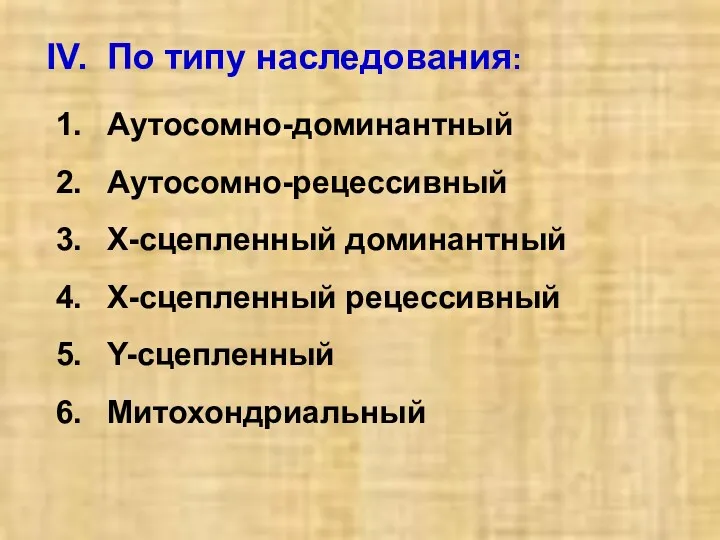 IV. По типу наследования: Аутосомно-доминантный Аутосомно-рецессивный Х-сцепленный доминантный Х-сцепленный рецессивный Y-сцепленный Митохондриальный