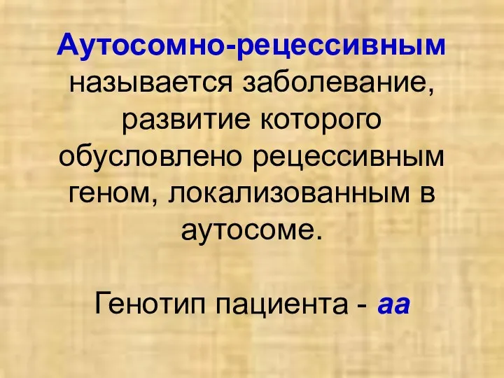 Аутосомно-рецессивным называется заболевание, развитие которого обусловлено рецессивным геном, локализованным в аутосоме. Генотип пациента - аа