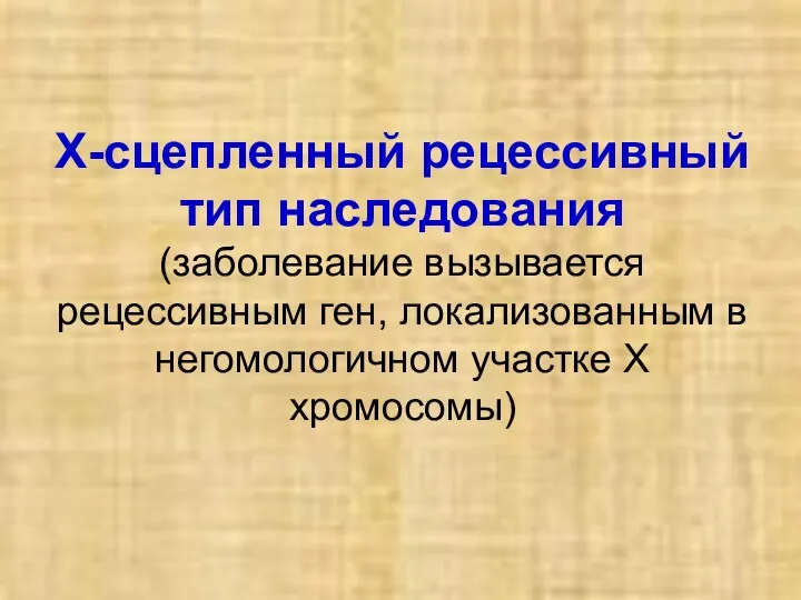 Х-сцепленный рецессивный тип наследования (заболевание вызывается рецессивным ген, локализованным в негомологичном участке Х хромосомы)