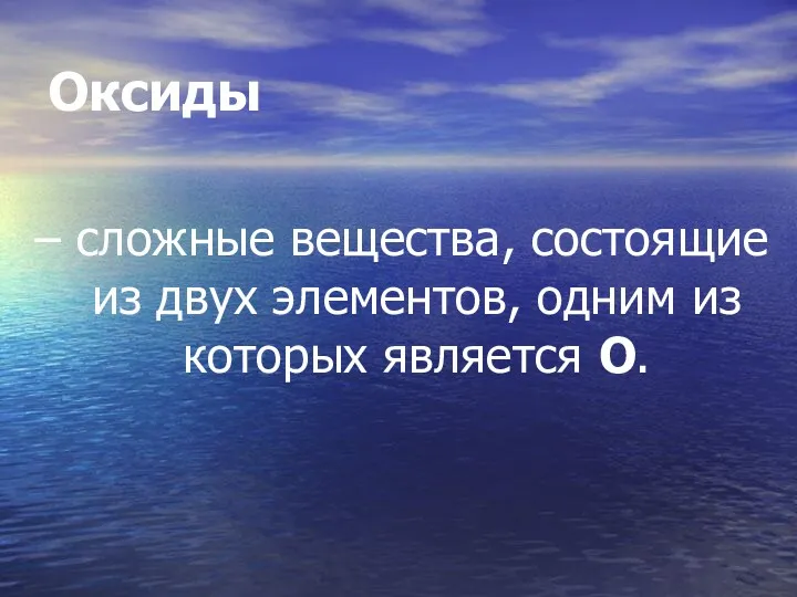 Оксиды – сложные вещества, состоящие из двух элементов, одним из которых является О.