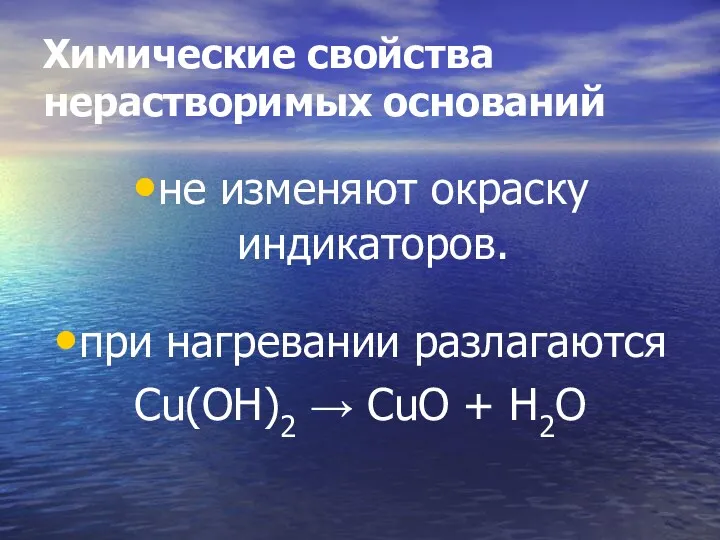 Химические свойства нерастворимых оснований не изменяют окраску индикаторов. при нагревании разлагаются Cu(OH)2 → CuO + H2O