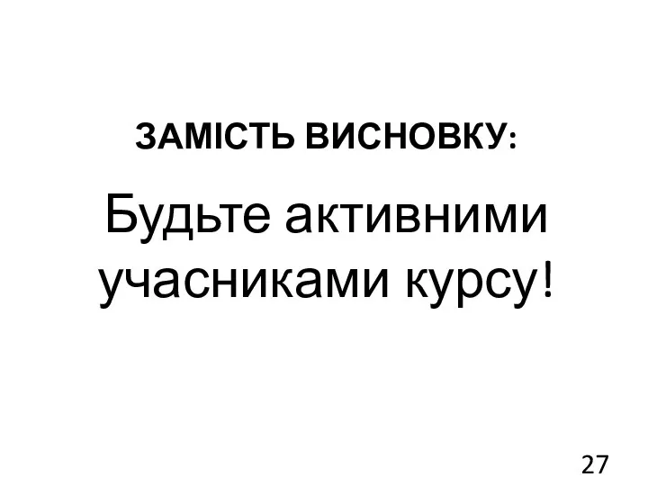 ЗАМІСТЬ ВИСНОВКУ: Будьте активними учасниками курсу!