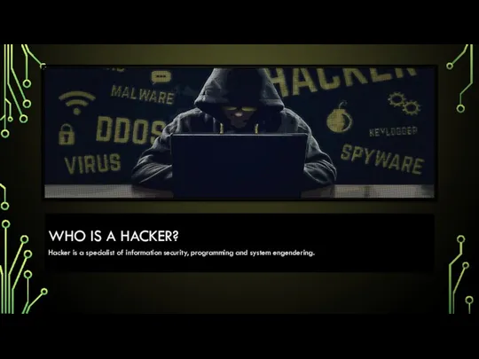 WHO IS A HACKER? Hacker is a specialist of information security, programming and system engendering.