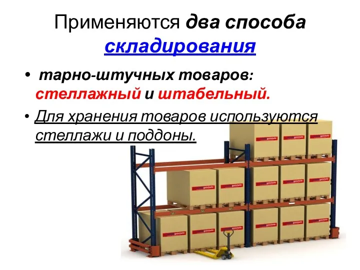Применяются два способа складирования тарно-штучных товаров: стеллажный и штабельный. Для хранения товаров используются стеллажи и поддоны.