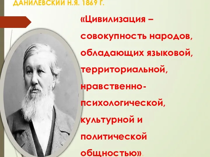 «Цивилизация – совокупность народов, обладающих языковой, территориальной, нравственно-психологической, культурной и политической общностью». ДАНИЛЕВСКИЙ Н.Я. 1869 Г.