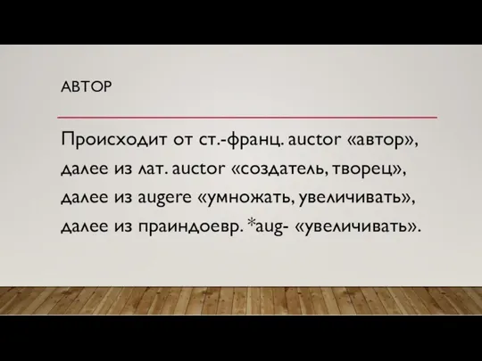 АВТОР Происходит от ст.-франц. auctor «автор», далее из лат. auctor