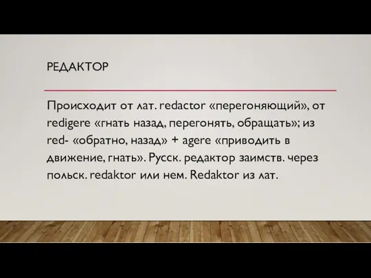 РЕДАКТОР Происходит от лат. rеdасtоr «перегоняющий», от redigere «гнать назад,