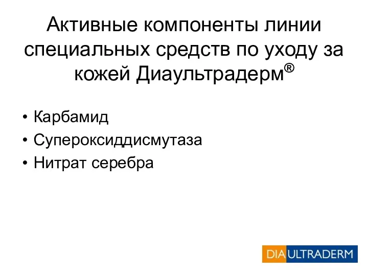 Активные компоненты линии специальных средств по уходу за кожей Диаультрадерм® Карбамид Супероксиддисмутаза Нитрат серебра