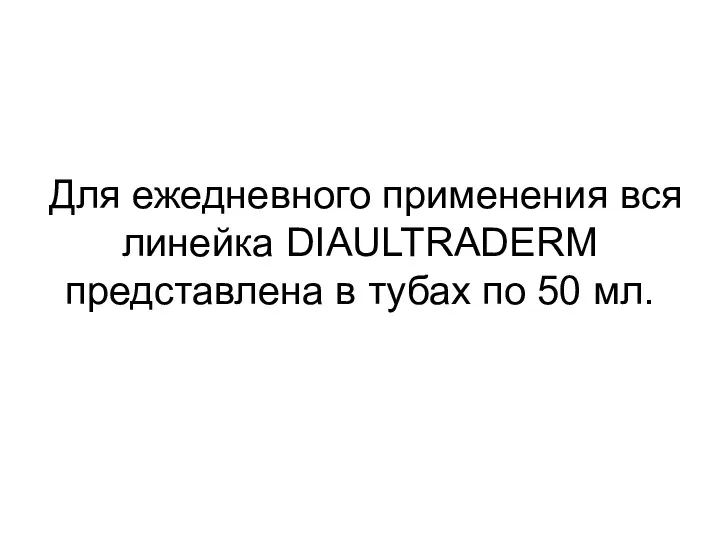 Для ежедневного применения вся линейка DIAULTRADERM представлена в тубах по 50 мл.