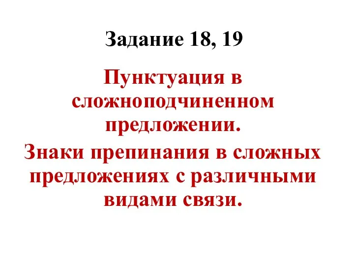 Задание 18, 19 Пунктуация в сложноподчиненном предложении. Знаки препинания в сложных предложениях с различными видами связи.