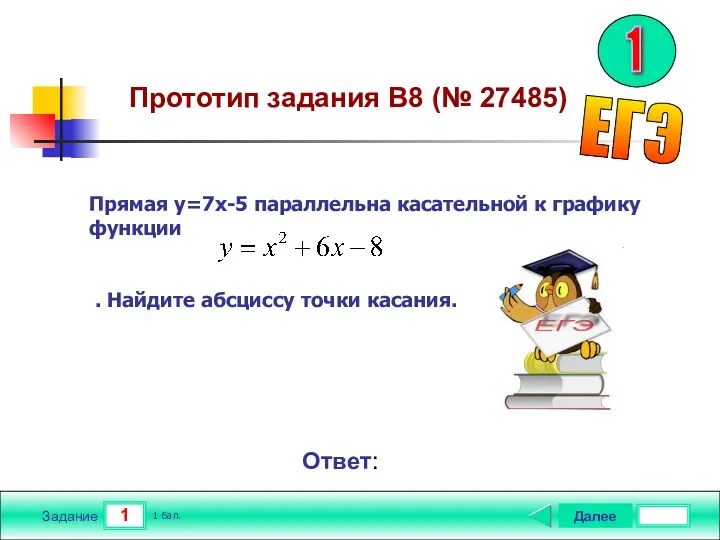 1 Задание Далее 1 бал. Ответ: Прямая y=7x-5 параллельна касательной