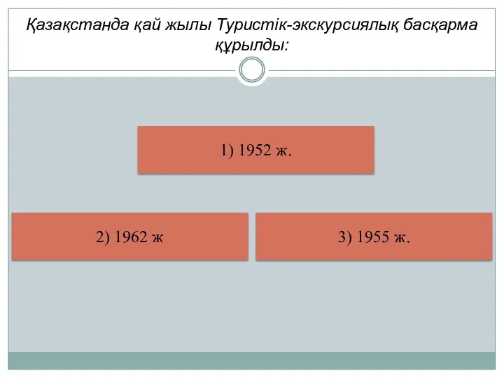 Қазақстанда қай жылы Туристік-экскурсиялық басқарма құрылды: 1) 1952 ж. 3) 1955 ж. 2) 1962 ж