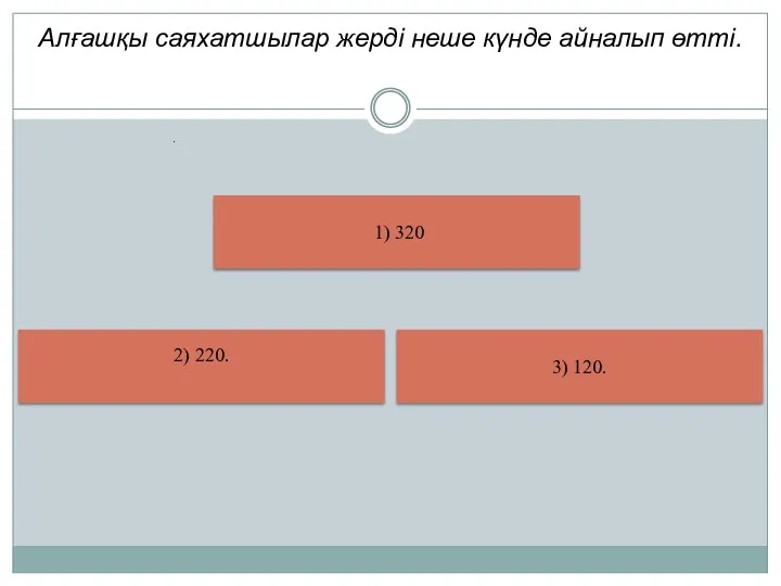 Алғашқы саяхатшылар жерді неше күнде айналып өтті. 1) 320 3) 120. 2) 220. .