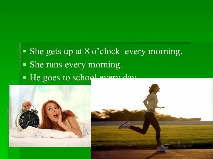 She gets up at 8 o’clock every morning. She runs