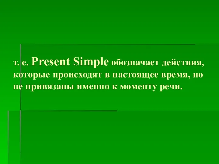 т. е. Present Simple обозначает действия, которые происходят в настоящее