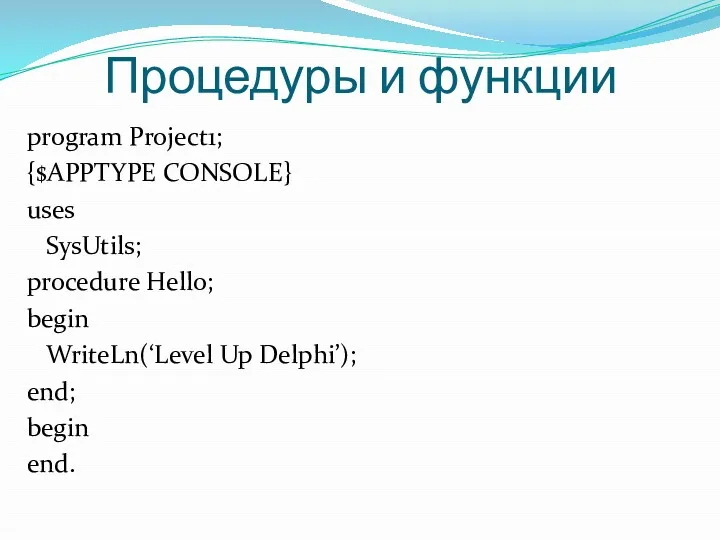 Процедуры и функции program Project1; {$APPTYPE CONSOLE} uses SysUtils; procedure Hello; begin WriteLn(‘Level