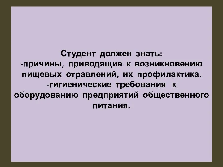 Студент должен знать: -причины, приводящие к возникновению пищевых отравлений, их