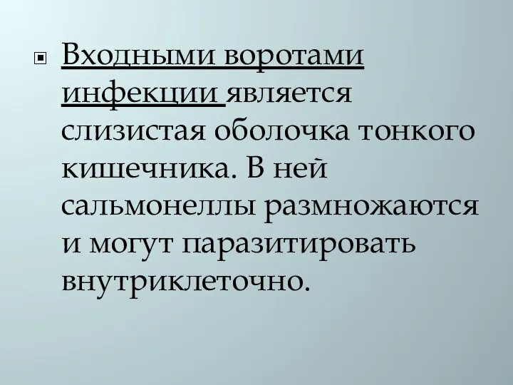 Входными воротами инфекции является слизистая оболочка тонкого кишечника. В ней сальмонеллы размножаются и могут паразитировать внутриклеточно.