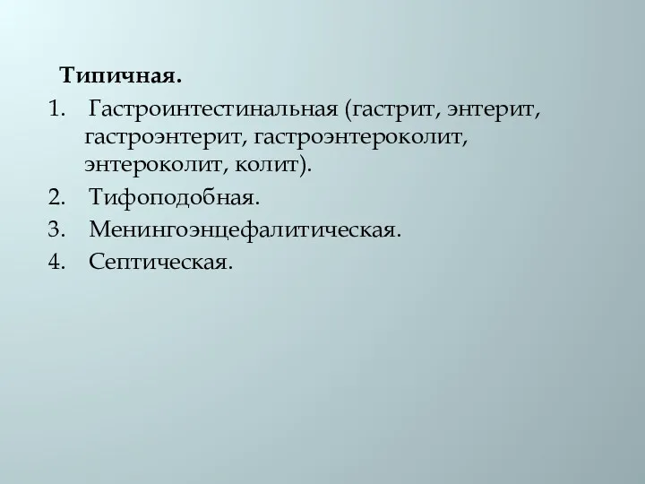 Типичная. 1. Гастроинтестинальная (гастрит, энтерит, гастроэнтерит, гастроэнтероколит, энтероколит, колит). 2. Тифоподобная. 3. Менингоэнцефалитическая. 4. Септическая.