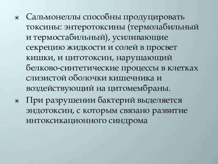 Сальмонеллы способны продуцировать токсины: энтеротоксины (термолабильный и термостабильный), усиливающие секрецию жидкости и солей