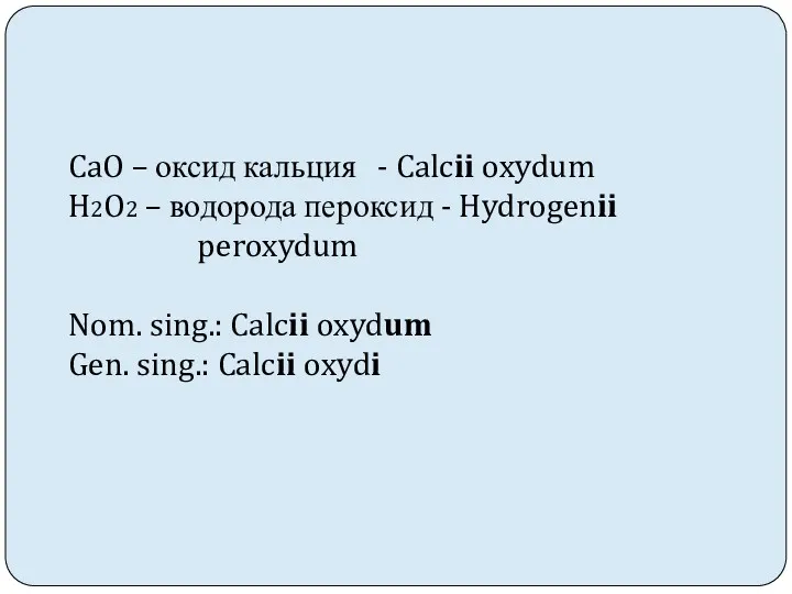 CaO – оксид кальция - Calcii oxydum H2O2 – водорода пероксид - Hydrogenii