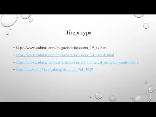 Література https://www.cadmaster.ru/magazin/articles/cm_19_nc.html https://www.cadmaster.ru/magazin/articles/cm_30_eszu-k.html https://www.caduser.ru/press/articles/cm_20_numerical_program_control.html https://www.alta74.ru/catalog/detail.php?id=3929