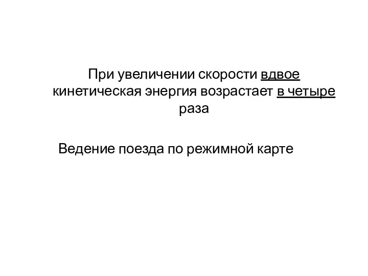 При увеличении скорости вдвое кинетическая энергия возрастает в четыре раза Ведение поезда по режимной карте