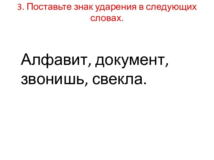 3. Поставьте знак ударения в следующих словах. Алфавит, документ, звонишь, свекла.