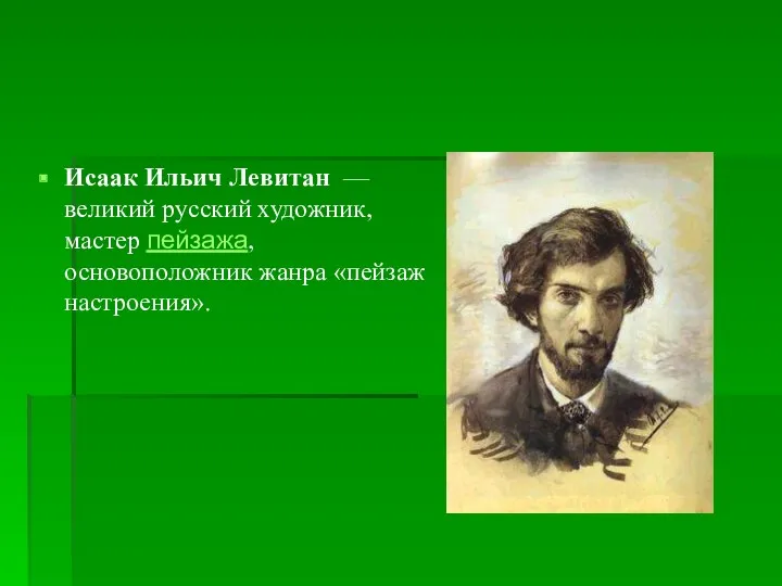 Исаак Ильич Левитан — великий русский художник, мастер пейзажа, основоположник жанра «пейзаж настроения».