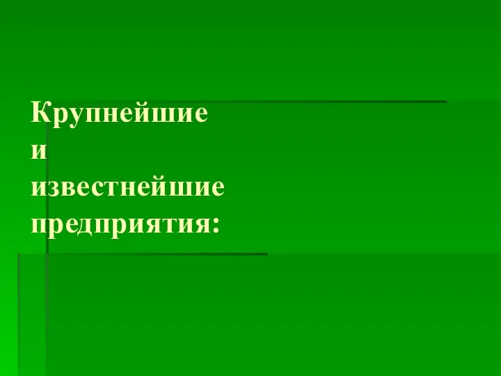 Крупнейшие и известнейшие предприятия: