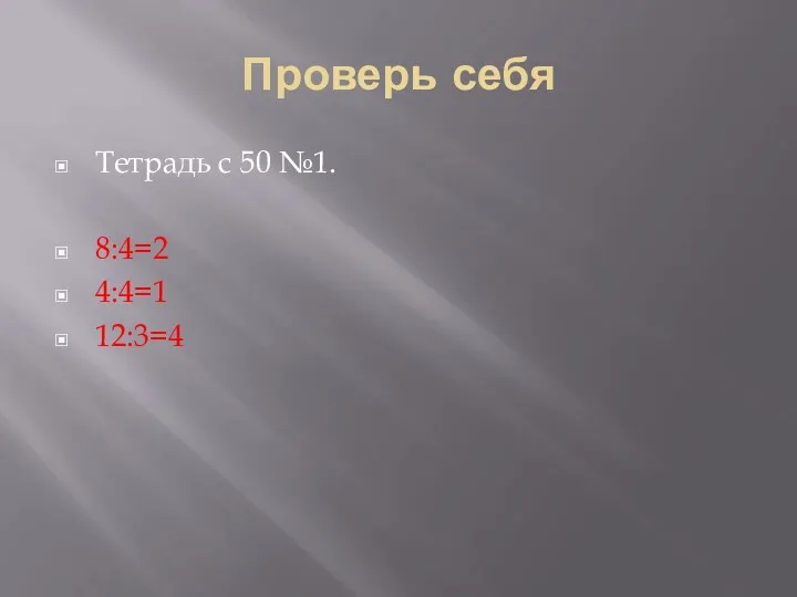 Проверь себя Тетрадь с 50 №1. 8:4=2 4:4=1 12:3=4