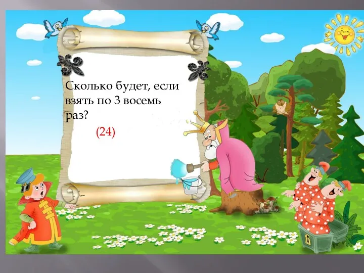 Сколько будет, если взять по 3 восемь раз? (24)