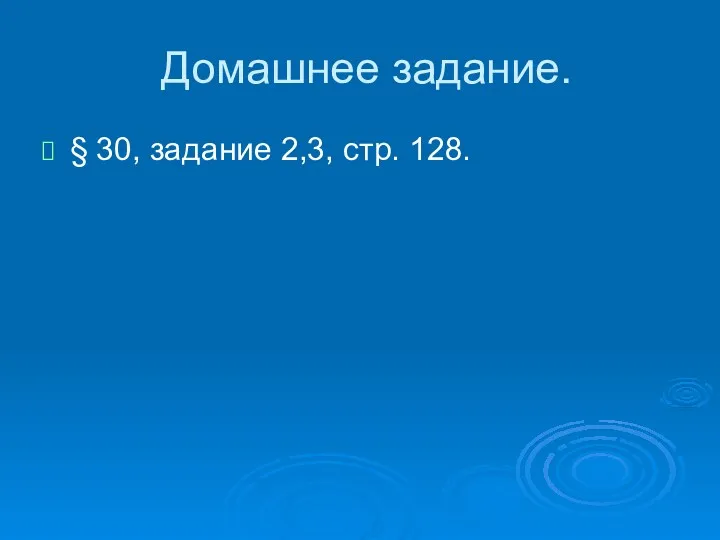 Домашнее задание. § 30, задание 2,3, стр. 128.