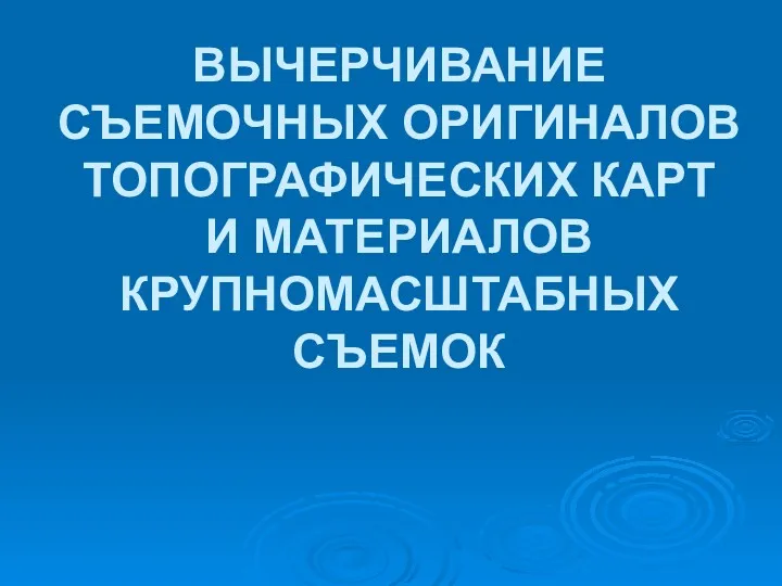 ВЫЧЕРЧИВАНИЕ СЪЕМОЧНЫХ ОРИГИНАЛОВ ТОПОГРАФИЧЕСКИХ КАРТ И МАТЕРИАЛОВ КРУПНОМАСШТАБНЫХ СЪЕМОК