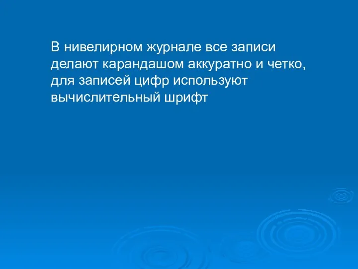 В нивелирном журнале все записи делают карандашом аккуратно и четко, для записей цифр используют вычислительный шрифт