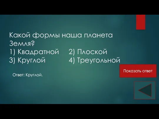 Какой формы наша планета Земля? 1) Квадратной 2) Плоской 3)