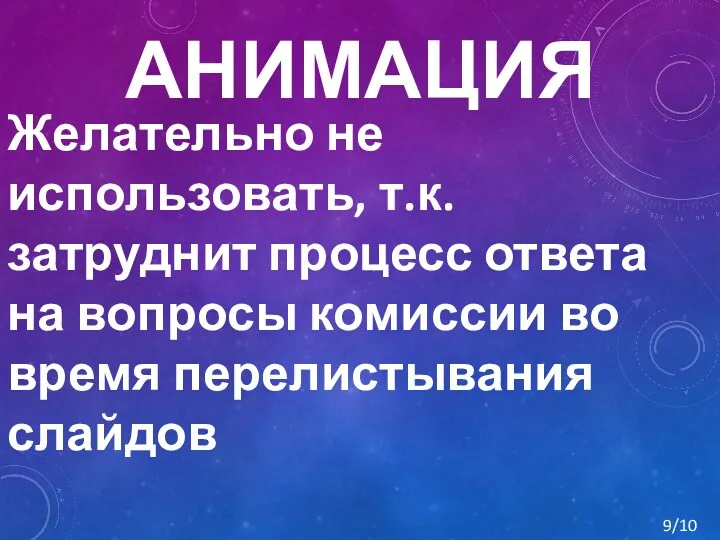 АНИМАЦИЯ Желательно не использовать, т.к. затруднит процесс ответа на вопросы комиссии во время перелистывания слайдов 9/10