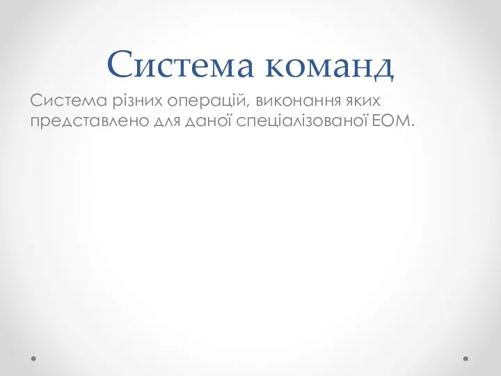 Система команд Система різних операцій, виконання яких представлено для даної спеціалізованої ЕОМ.